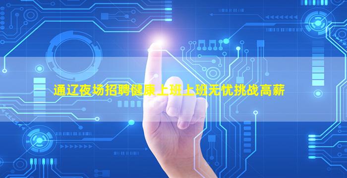 通辽夜场招聘健康上班上班无忧挑战高薪